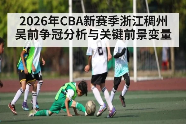 2026年CBA新赛季浙江稠州吴前争冠分析与关键前景变量