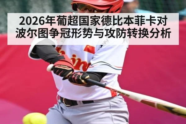 2026年葡超国家德比本菲卡对波尔图争冠形势与攻防转换分析